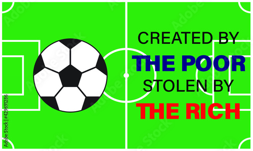 A vector of football quote created by the poor  stolen by the rich on field. Football nowadays is money oriented and player have no passion in the sport