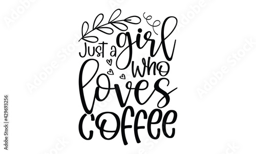 Just a girl who loves coffee - Coffee t shirts design, Hand drawn lettering phrase, Calligraphy t shirt design, Isolated on white background, svg Files for Cutting Cricut and Silhouette, card, flyer, 