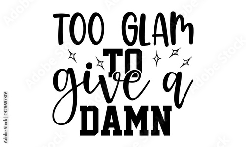 Too glam to give a damn - Makeup t shirts design, Hand drawn lettering phrase, Calligraphy t shirt design, Isolated on white background, svg Files for Cutting Cricut and Silhouette