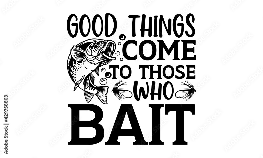 Good things come to those who bait - Fishing t shirts design, Hand ...