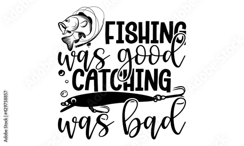 Fishing was good catching was bad - Fishing t shirts design, Hand drawn lettering phrase, Calligraphy t shirt design, Isolated on white background, svg Files for Cutting Cricut and Silhouette