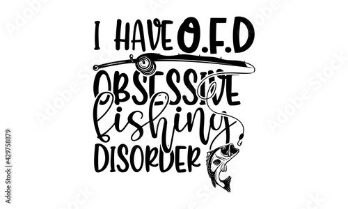 I have o.f.d obsessive fishing disorder - Fishing t shirts design, Hand drawn lettering phrase, Calligraphy t shirt design, Isolated on white background, svg Files for Cutting Cricut and Silhouette