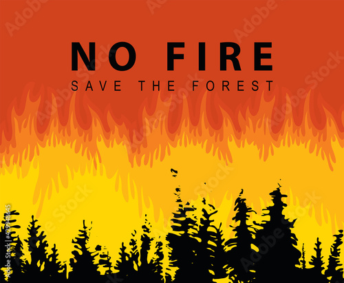 Eco poster concept with flaming forest and the words No fire, Save the Forest. Vector illustration in black and orange colors with black silhouettes of fir trees on the background of wildfire.