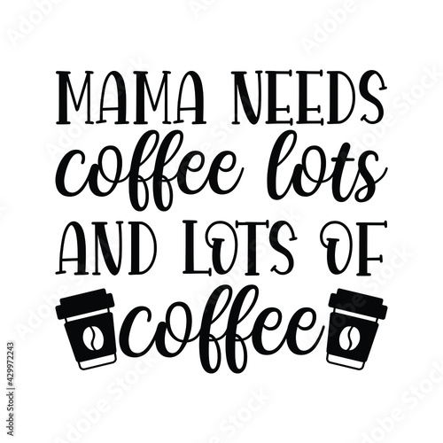 mama needs coffee lots and lots of coffee