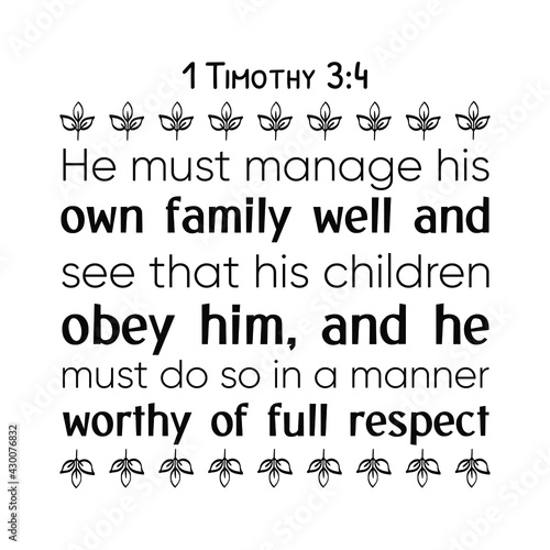 He must manage his own family well and see that his children obey him, and he must do so in a manner worthy of full respect. Bible verse quote

