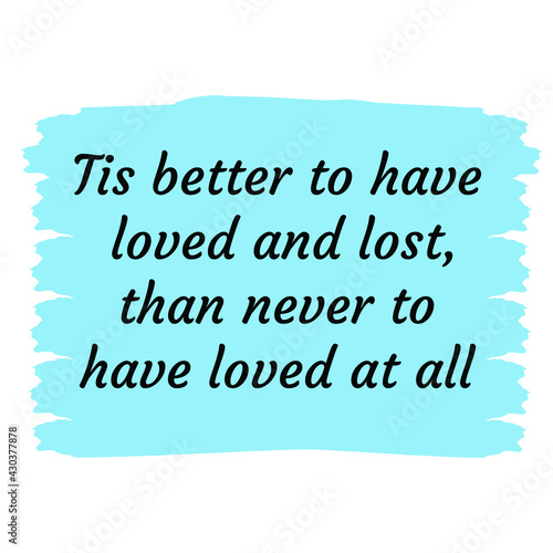  Tis better to have loved and lost, than never to have loved at all. Vector Quote
