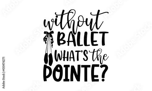 Without ballet what’s the pointe? - Ballet t shirts design, Hand drawn lettering phrase, Calligraphy t shirt design, Isolated on white background, svg Files for Cutting Cricut and Silhouette, EPS 10