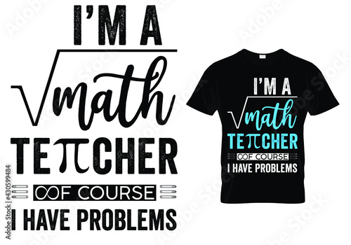 Math Teacher T shirt Design quote -I'm a math teacher of course I have problems. Funny Teacher quotes and sayings.