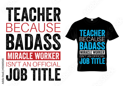  Teacher T shirt Design quote -teacher because badass miracle worker isn't an official job title. Funny Teacher quote and saying print.