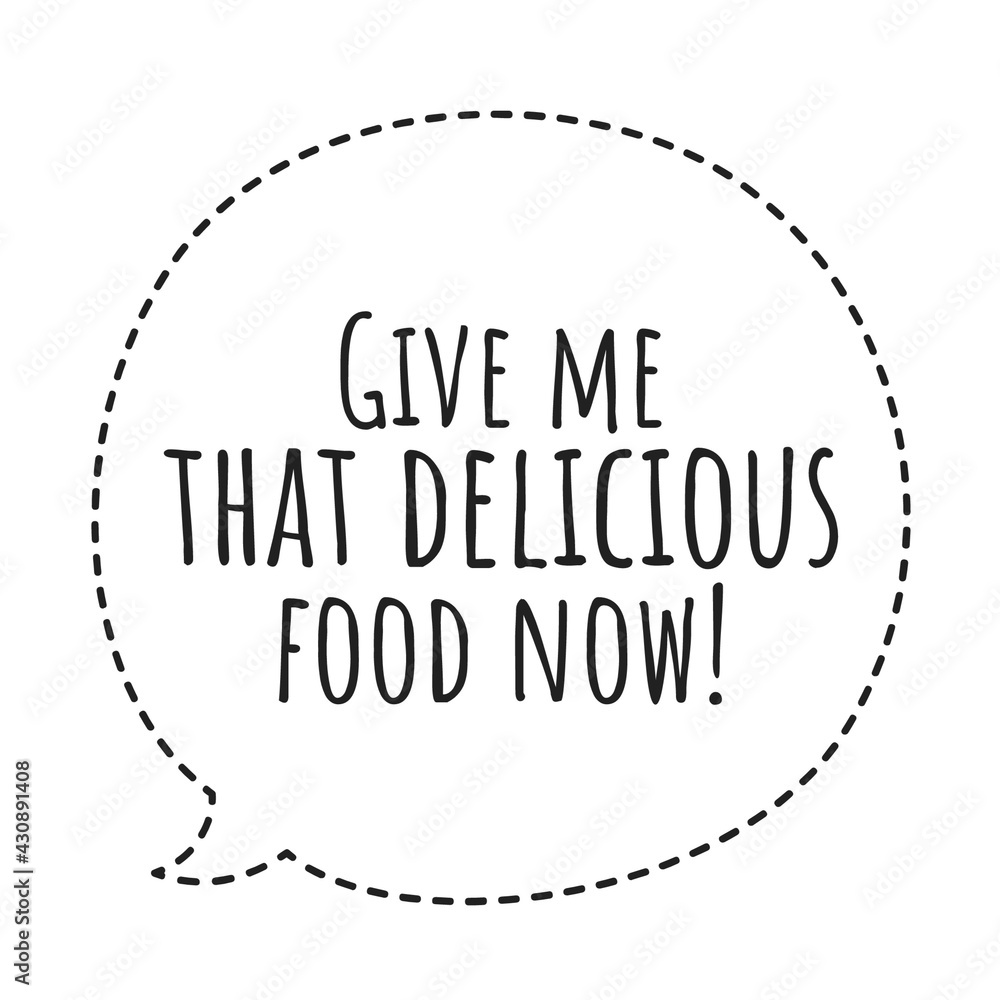 ''Give me that delicious food now'' Quote Illustration ''Give me that delicious food now'' Quote Illustration