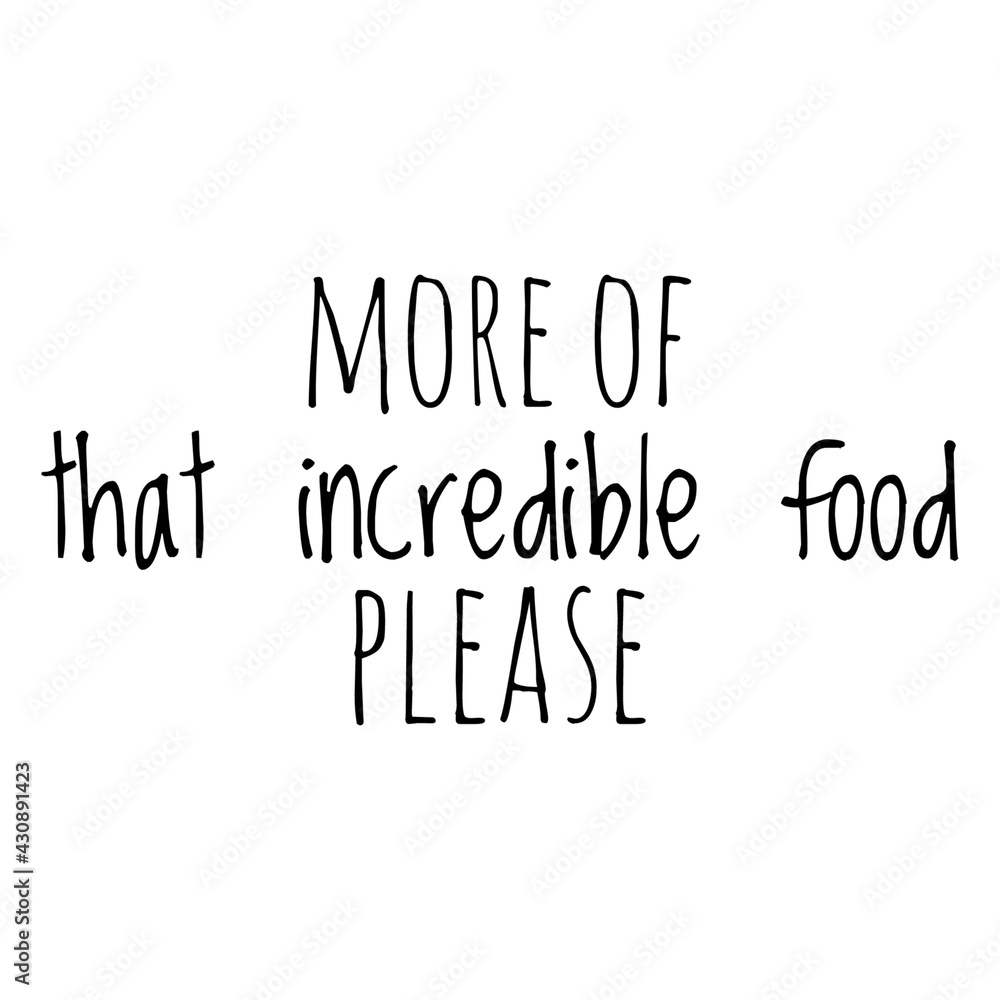 ''More of that incredible food, please'' Quote Illustration ''More of that incredible food, please'' Quote Illustration