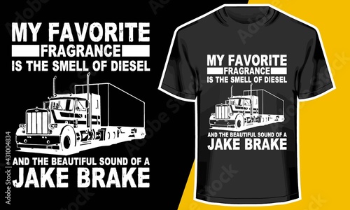 MY FAVORITE FRAGRANCE IS THE SMELL OF DIESEL AND THE BEAUTIFUL SOUND OF A JAKE BRAKE,  truck driver t shirts, T shirt Design Idea, 
