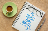 do things that matter inspirational message - handwriting in a spiral sketchbook with coffee, business, lifestyle and personal development concept