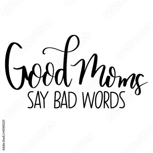 Good moms say bad words, Mother’s Day, Mother’s Day card, Mother’s Day text, Mother’s Day graphic, Isolated on white, modern calligraphy, vector, Mother’s Day poster, Mother’s Day greeting card