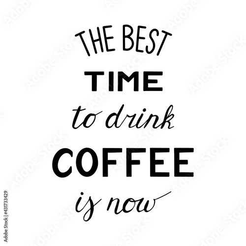 The best time to drink coffee is now. Hand drawn lettering. Modern poster. Stock vector illustration.