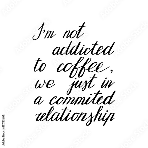 I'm not addicted to coffee, we just in a commited relationship. Hand drawn lettering. Modern poster. Stock vector illustration.