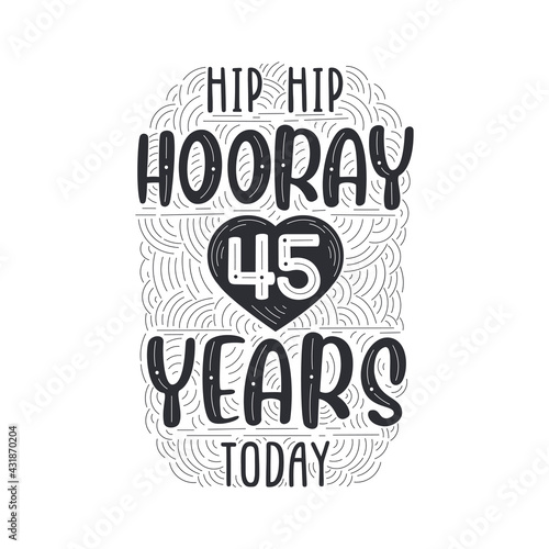 Hip hip hooray 45 years today, Birthday anniversary event lettering for invitation, greeting card and template.