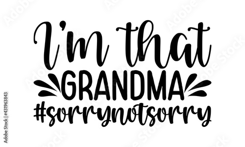 I’m that grandma #sorrynotsorry - Grandma t shirts design, Hand drawn lettering phrase, Calligraphy t shirt design, Isolated on white background, svg Files for Cutting Cricut and Silhouette, EPS 10