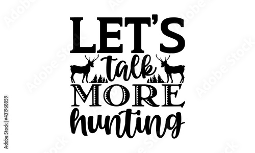 Let’s talk more hunting - Hunting t shirts design, Hand drawn lettering phrase, Calligraphy t shirt design, Isolated on white background, svg Files for Cutting Cricut and Silhouette, EPS 10