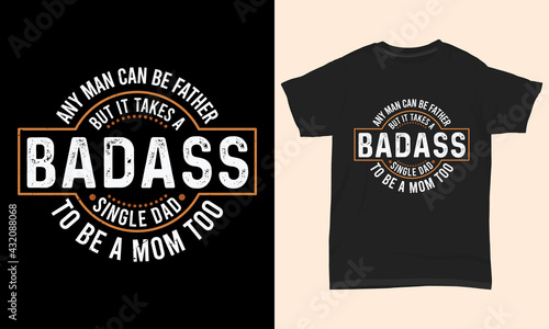 Father's day T-shirt " Any man can be father but it takes a badass single dad to be a mom too "