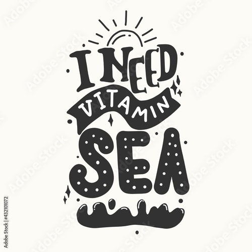 I need vitamin sea. Quote typography lettering for t-shirt design. summer hand-drawn lettering. for prints on t-shirts,bags, stationary,cards,posters,apparel etc.