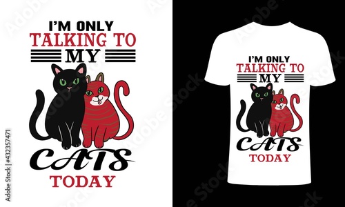 I am only talking to my cats today t-shirt design template. cat, takking cat T-Shirt. Print for posters, clothes, mugs, bags, greeting cards, banners, advertising.
