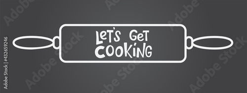 Let s get cooking lettering sing on dough roller, rolling pin. Handwriting vector stock illustration isolated on chalk background for kitchen poster, menu restaraunt, logo, funny badge, sticker. EPS10