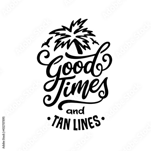 Good times and tan lines hand drawn quote. Summer beach related positive motivational lettering. Perfect for t-shirt prints, posters, vinyl decals, engaravings. Vector vintage illustration.