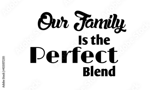 Our family is the perfect blend,  Family Quote, Typography for print or use as poster, card, flyer or T Shirt