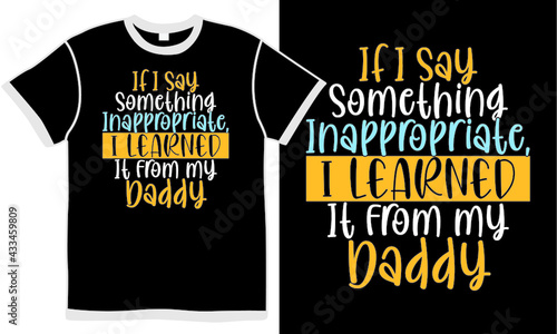 if i say something inappropriate i learned it from my daddy, inappropriate jokes for dad, best daddy design, cute dad day, daddy lover design