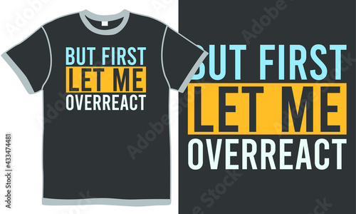 but first let me overreact, abstract design element, overreact meaning, but first let me overreact t shirt design concept
