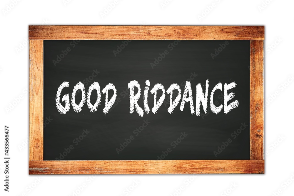 GOOD RIDDANCE text written on wooden frame school blackboard. GOOD RIDDANCE text written on wooden frame school blackboard.