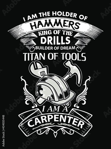 Carpenter quote and saying design for t-shirt. I am the holder of hammers king of the drills builder of dream titan of tools I am a carpenter.