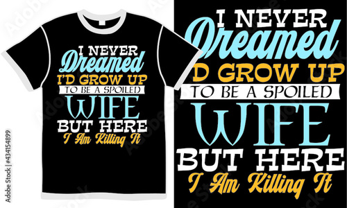 i never dreamed i'd grow up spoiled wife but here i am killing it, funny quote from wife, love wife, valentines day saying, best anniversary gift for girlfriend