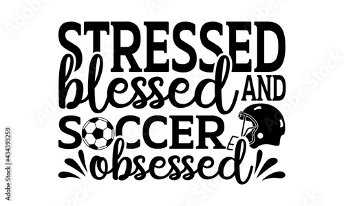 Stressed blessed and soccer obsessed - Soccer t shirts design, Hand drawn lettering phrase, Calligraphy t shirt design, Isolated on white background, svg Files for Cutting Cricut and Silhouette, EPS 1
