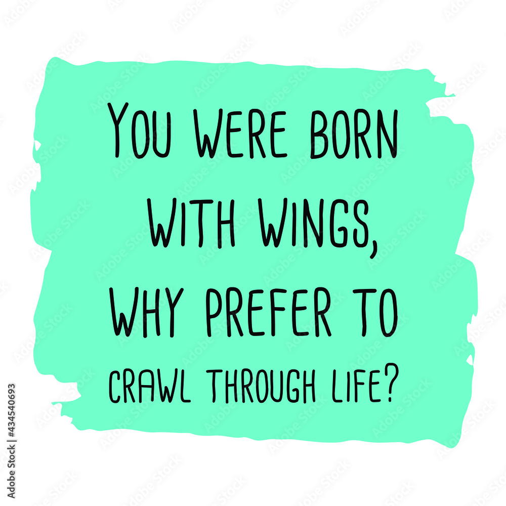 You were born with wings, why prefer to crawl through life. Vector Quote
You were born with wings, why prefer to crawl through life. Vector Quote