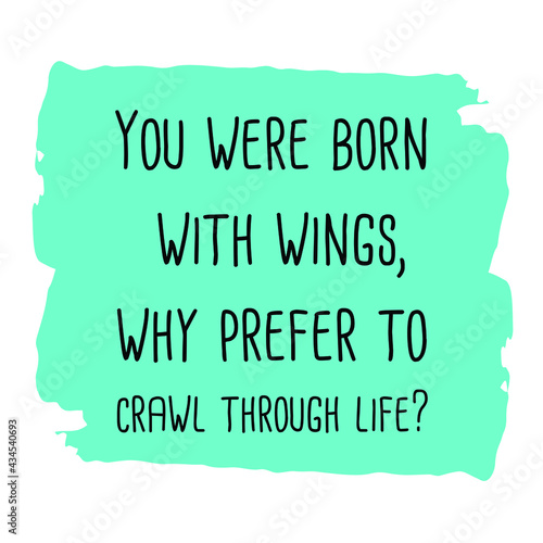 You were born with wings, why prefer to crawl through life. Vector Quote
