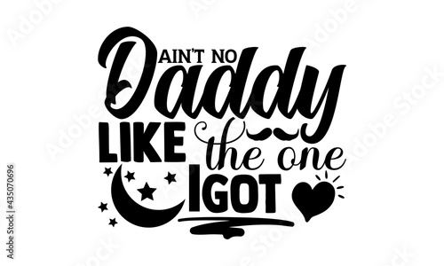Ain’t no daddy like the one I got - Cute Baby t shirts design, Hand drawn lettering phrase, Calligraphy t shirt design, Isolated on white background, svg Files for Cutting Cricut and Silhouette, EPS 1