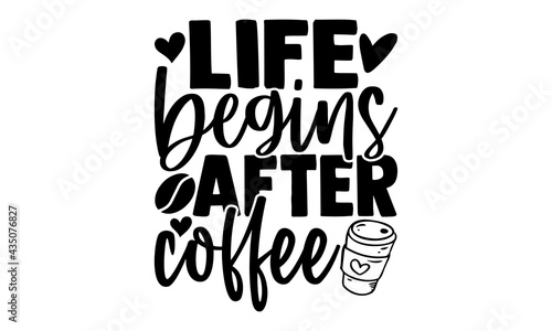 Life begins after coffee - Coffee t shirts design, Hand drawn lettering phrase, Calligraphy t shirt design, Isolated on white background, svg Files for Cutting Cricut and Silhouette, EPS 10