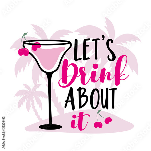 Let's Drink About It-  Summer holidays and vacation hand drawn vector illustration. Cocktail and palm tree. Fashion print, T-shirt, greeting card and banner design. Calligraphy quote.