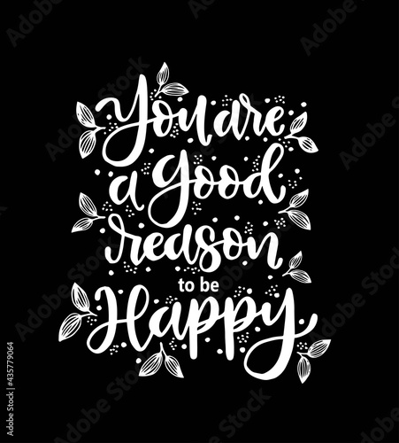 You are a good reason to be happy, hand drawn typography poster. T shirt hand lettered calligraphic design. Inspirational vector typography