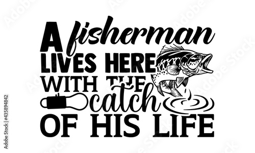 A fisherman lives here with the catch of his life - Fishing t shirts design, Hand drawn lettering phrase, Calligraphy t shirt design, Isolated on white background, svg Files for Cutting Cricut and Sil
