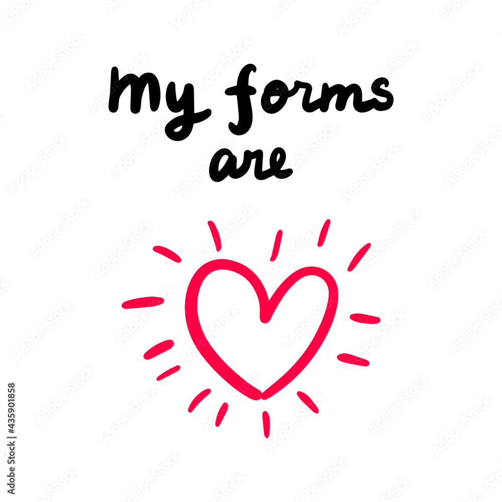 My forms are love hand drawn vector illustration with heart symbol and lettering print phoster phrase