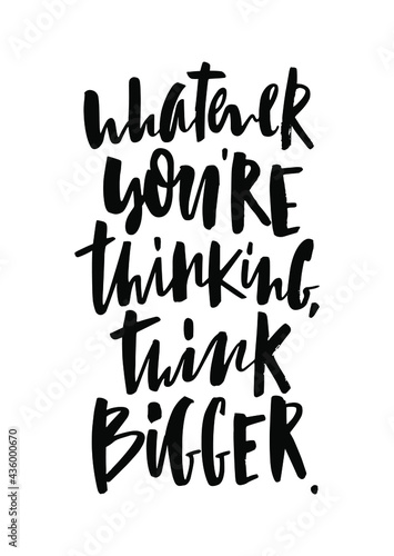 whatever you're thinking think bigger text