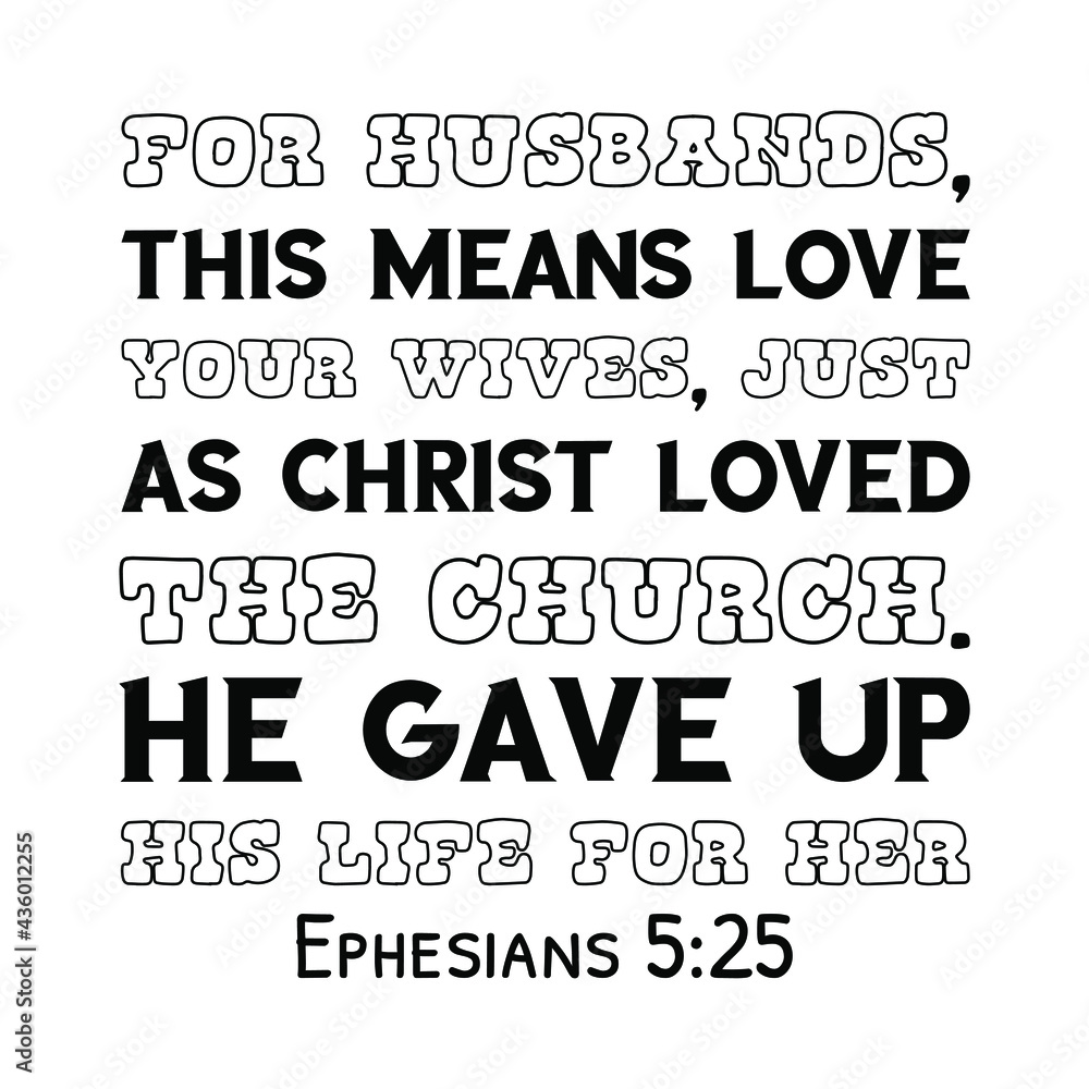 For husbands, this means love your wives, just as Christ loved the church. He gave up his life for her. Bible verse quote
For husbands, this means love your wives, just as Christ loved the church. He gave up his life for her. Bible verse quote
