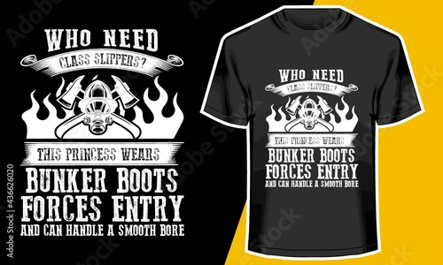 Who need class slippers- this princess wears bunker boots forces entry and can handle a smooth bore, fire fighter tshirt, T shirt Design Idea