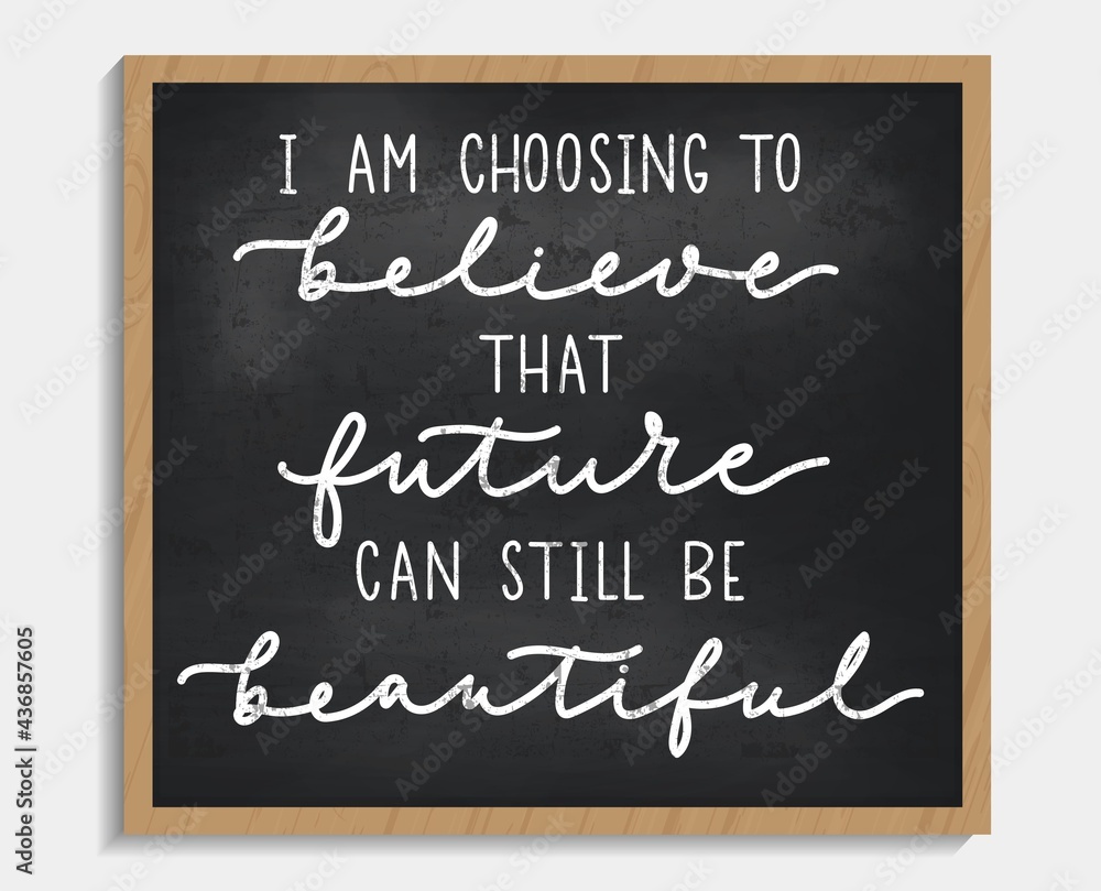 Obraz premium I'm choosing to believe that future can still be beautiful chalkboard sign in vintage style. Motivational and inspirational life quote with hand drawn lettering and doodles.Vector illustration