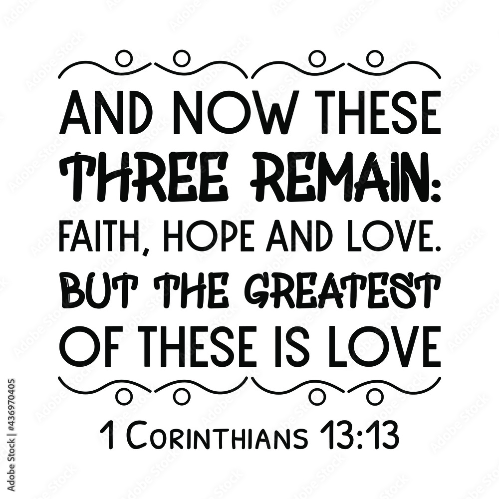 And now these three remain faith, hope and love. But the greatest of these is love. Bible verse quote
And now these three remain faith, hope and love. But the greatest of these is love. Bible verse quote