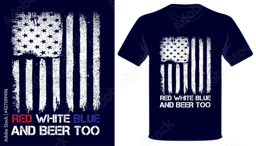 Red white blue and beer too usa independence day 4th of july t-shirt design