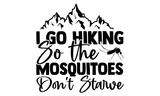 I Go Hiking So the Mosquitoes Don't Starve-Hiking t shirts design, Hand drawn lettering phrase, Calligraphy t shirt design, Vector isolated on a white background, svg Files for Cutting Cricut and Silh